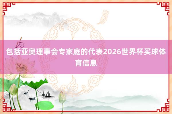 包括亚奥理事会专家庭的代表2026世界杯买球体育信息