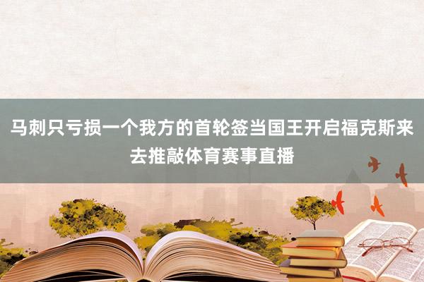 马刺只亏损一个我方的首轮签当国王开启福克斯来去推敲体育赛事直播