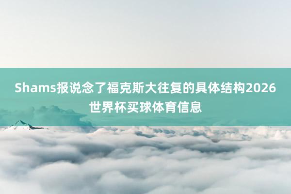 Shams报说念了福克斯大往复的具体结构2026世界杯买球体育信息