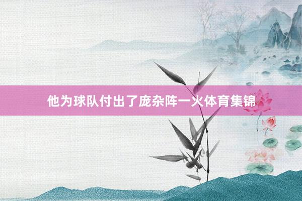 他为球队付出了庞杂阵一火体育集锦
