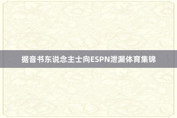 据音书东说念主士向ESPN泄漏体育集锦