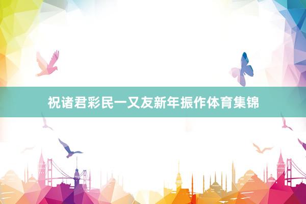 祝诸君彩民一又友新年振作体育集锦