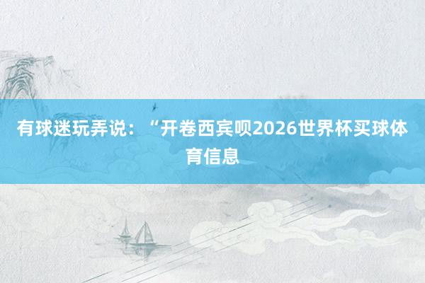 有球迷玩弄说：“开卷西宾呗2026世界杯买球体育信息
