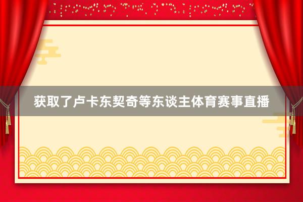 获取了卢卡东契奇等东谈主体育赛事直播