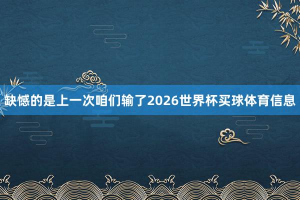 缺憾的是上一次咱们输了2026世界杯买球体育信息