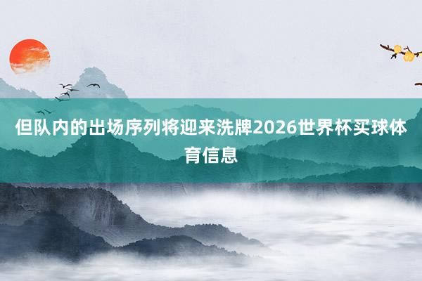 但队内的出场序列将迎来洗牌2026世界杯买球体育信息