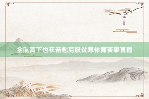 全队高下也在奋勉克服贫寒体育赛事直播