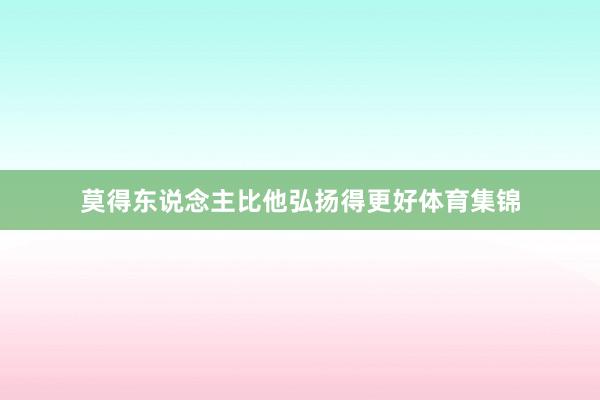 莫得东说念主比他弘扬得更好体育集锦