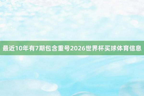 最近10年有7期包含重号2026世界杯买球体育信息