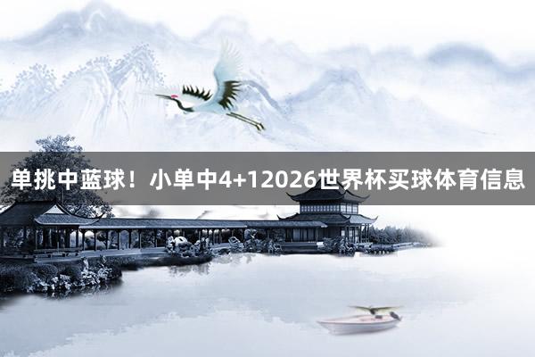 单挑中蓝球！小单中4+12026世界杯买球体育信息