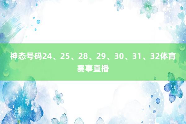 神态号码24、25、28、29、30、31、32体育赛事直播