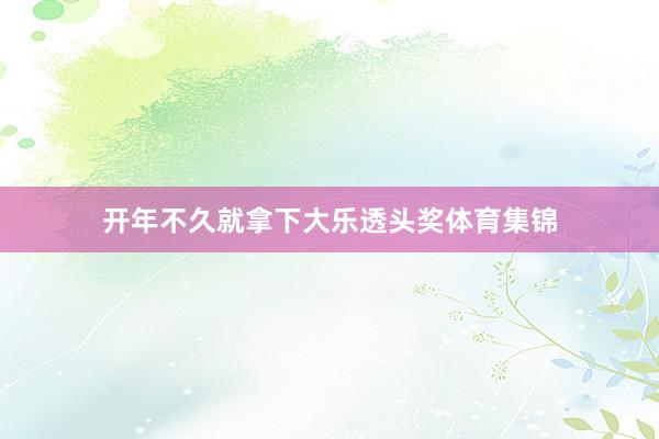 开年不久就拿下大乐透头奖体育集锦