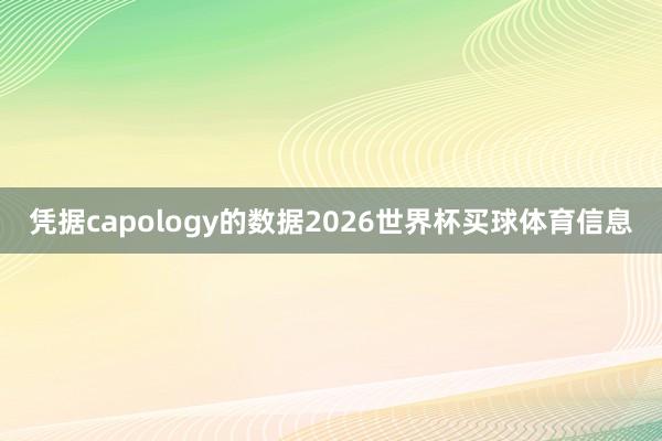 凭据capology的数据2026世界杯买球体育信息
