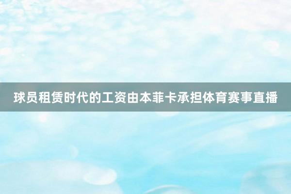 球员租赁时代的工资由本菲卡承担体育赛事直播