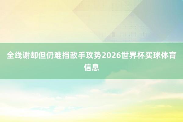 全线谢却但仍难挡敌手攻势2026世界杯买球体育信息