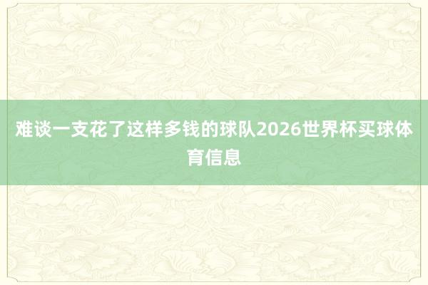 难谈一支花了这样多钱的球队2026世界杯买球体育信息