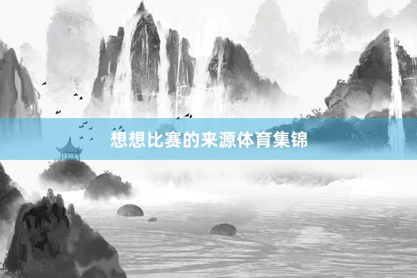 想想比赛的来源体育集锦