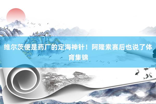 维尔茨便是药厂的定海神针！阿隆索赛后也说了体育集锦