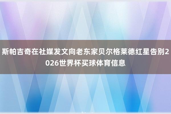 斯帕吉奇在社媒发文向老东家贝尔格莱德红星告别2026世界杯买球体育信息