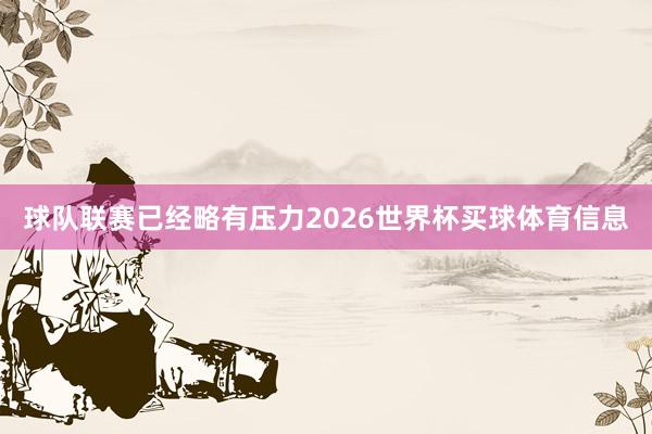 球队联赛已经略有压力2026世界杯买球体育信息