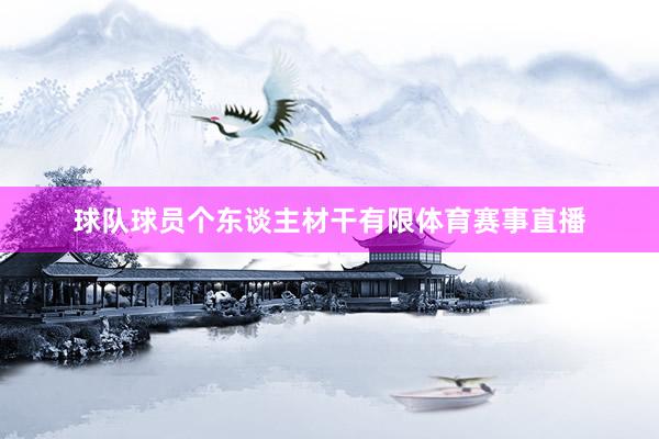 球队球员个东谈主材干有限体育赛事直播