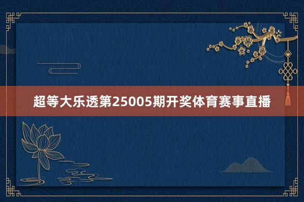 超等大乐透第25005期开奖体育赛事直播