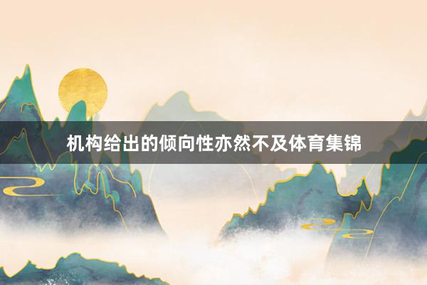 机构给出的倾向性亦然不及体育集锦