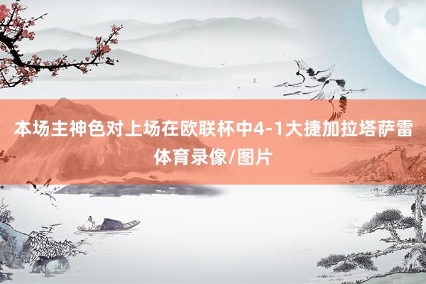 本场主神色对上场在欧联杯中4-1大捷加拉塔萨雷体育录像/图片