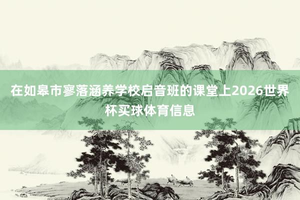 在如皋市寥落涵养学校启音班的课堂上2026世界杯买球体育信息