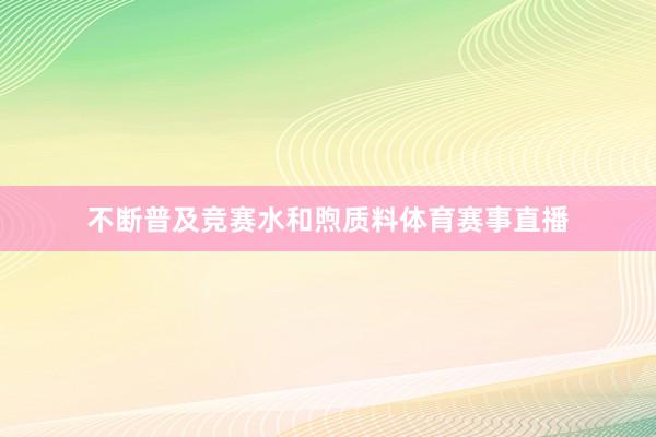 不断普及竞赛水和煦质料体育赛事直播