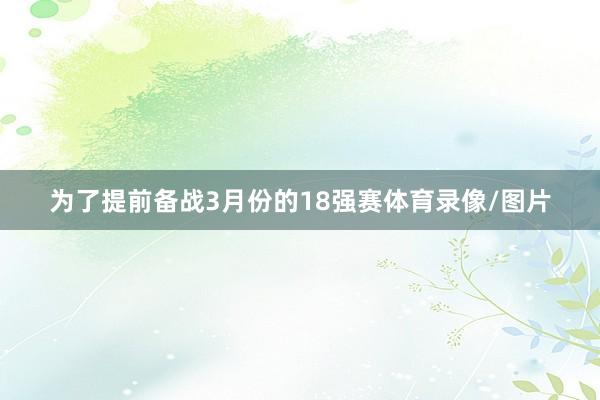 为了提前备战3月份的18强赛体育录像/图片