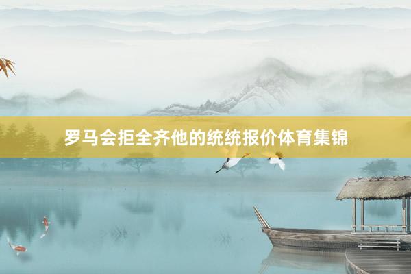 罗马会拒全齐他的统统报价体育集锦