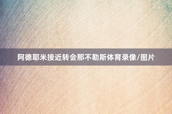 阿德耶米接近转会那不勒斯体育录像/图片