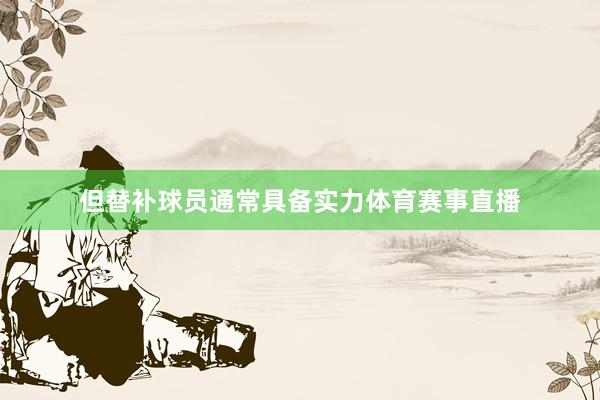 但替补球员通常具备实力体育赛事直播