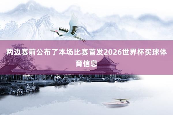 两边赛前公布了本场比赛首发2026世界杯买球体育信息