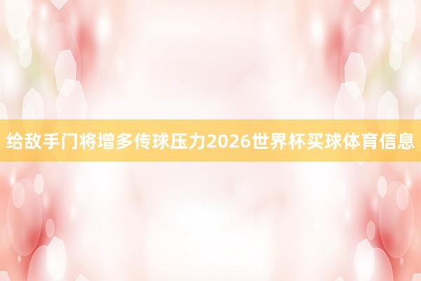 给敌手门将增多传球压力2026世界杯买球体育信息