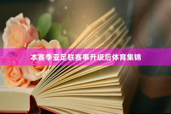 本赛季亚足联赛事升级后体育集锦