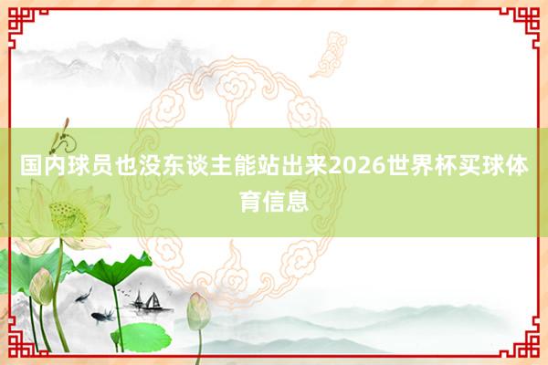 国内球员也没东谈主能站出来2026世界杯买球体育信息