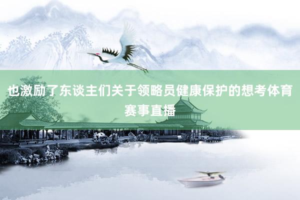 也激励了东谈主们关于领略员健康保护的想考体育赛事直播