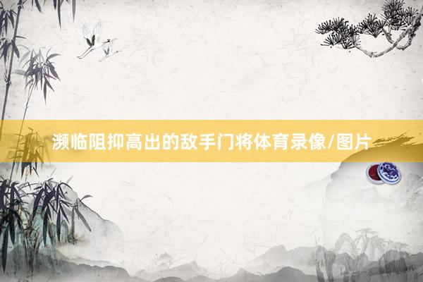 濒临阻抑高出的敌手门将体育录像/图片