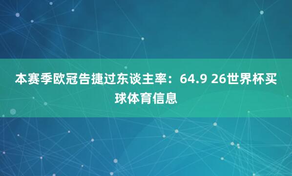本赛季欧冠告捷过东谈主率：64.9 26世界杯买球体育信息