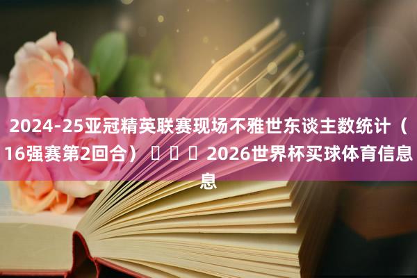 2024-25亚冠精英联赛现场不雅世东谈主数统计（16强赛第2回合） ​​​2026世界杯买球体育信息
