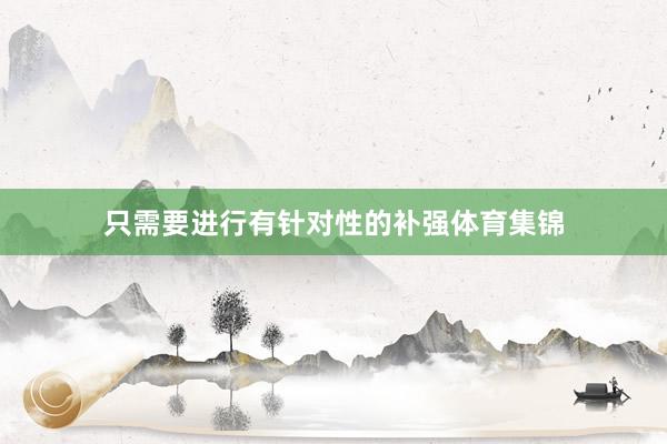 只需要进行有针对性的补强体育集锦