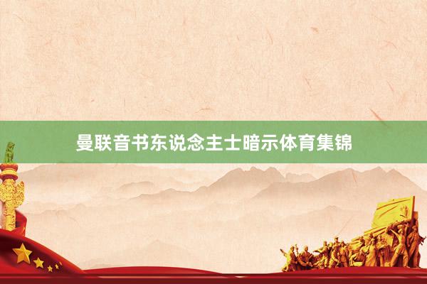 曼联音书东说念主士暗示体育集锦