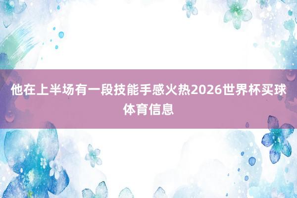他在上半场有一段技能手感火热2026世界杯买球体育信息