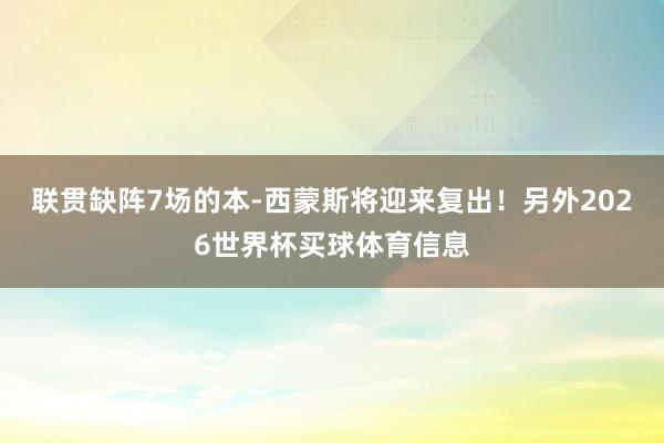 联贯缺阵7场的本-西蒙斯将迎来复出！另外2026世界杯买球体育信息