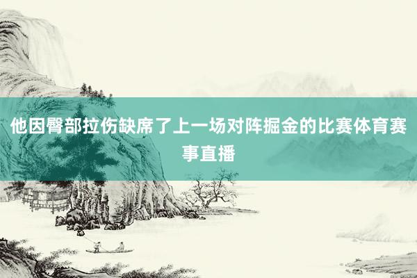 他因臀部拉伤缺席了上一场对阵掘金的比赛体育赛事直播