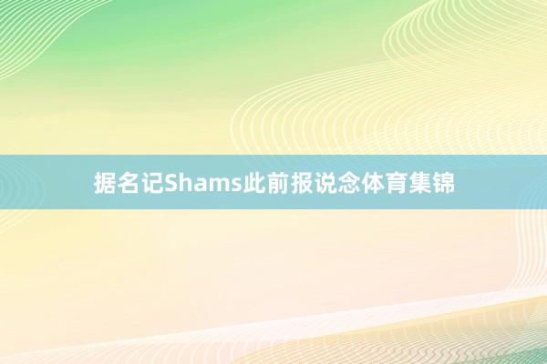 据名记Shams此前报说念体育集锦