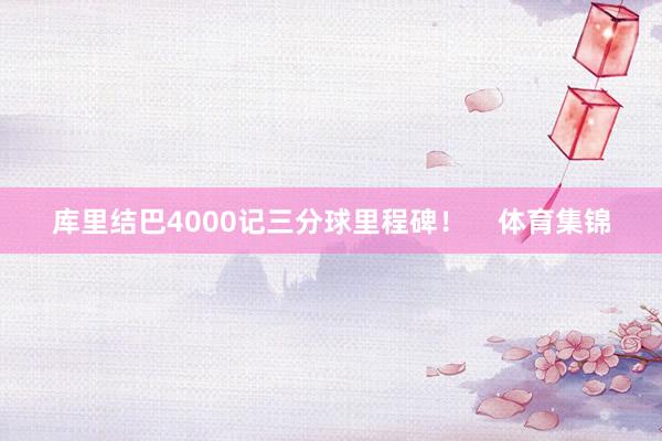 库里结巴4000记三分球里程碑！    体育集锦