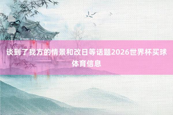 谈到了我方的情景和改日等话题2026世界杯买球体育信息